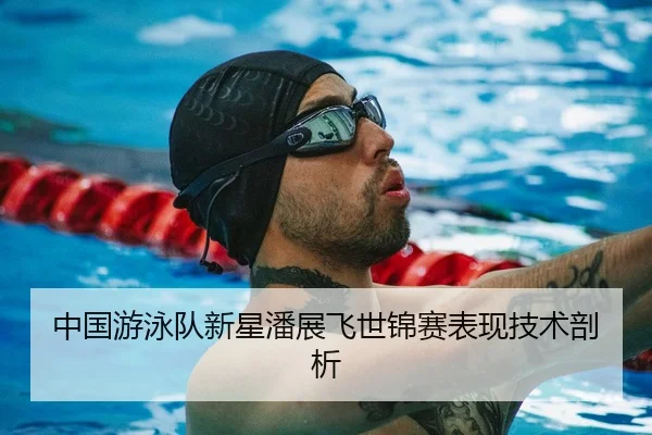 中国游泳队新星潘展飞世锦赛表现技术剖析（188sports）