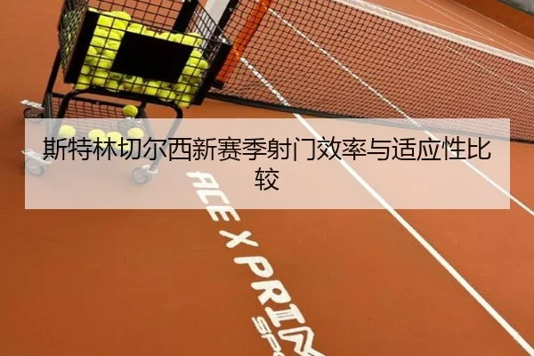 斯特林切尔西新赛季射门效率与适应性比较（188sports）